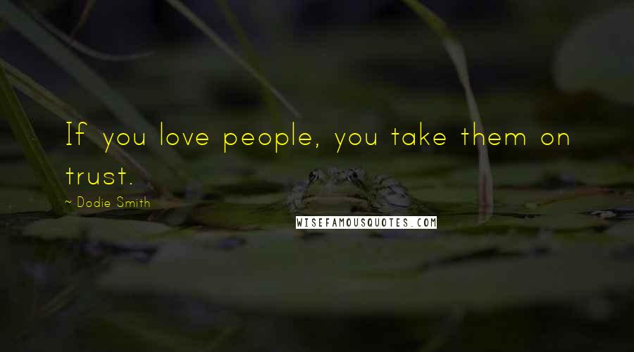 Dodie Smith Quotes: If you love people, you take them on trust.