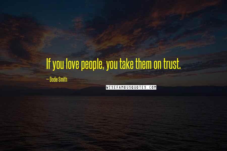 Dodie Smith Quotes: If you love people, you take them on trust.