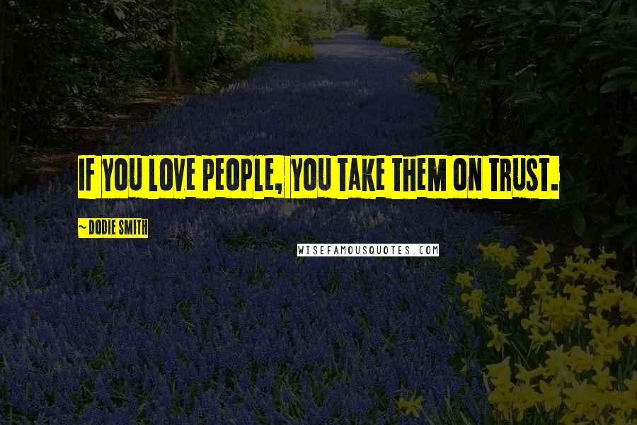 Dodie Smith Quotes: If you love people, you take them on trust.