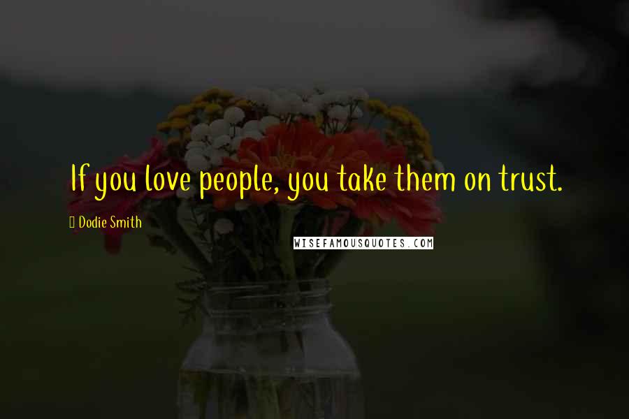 Dodie Smith Quotes: If you love people, you take them on trust.