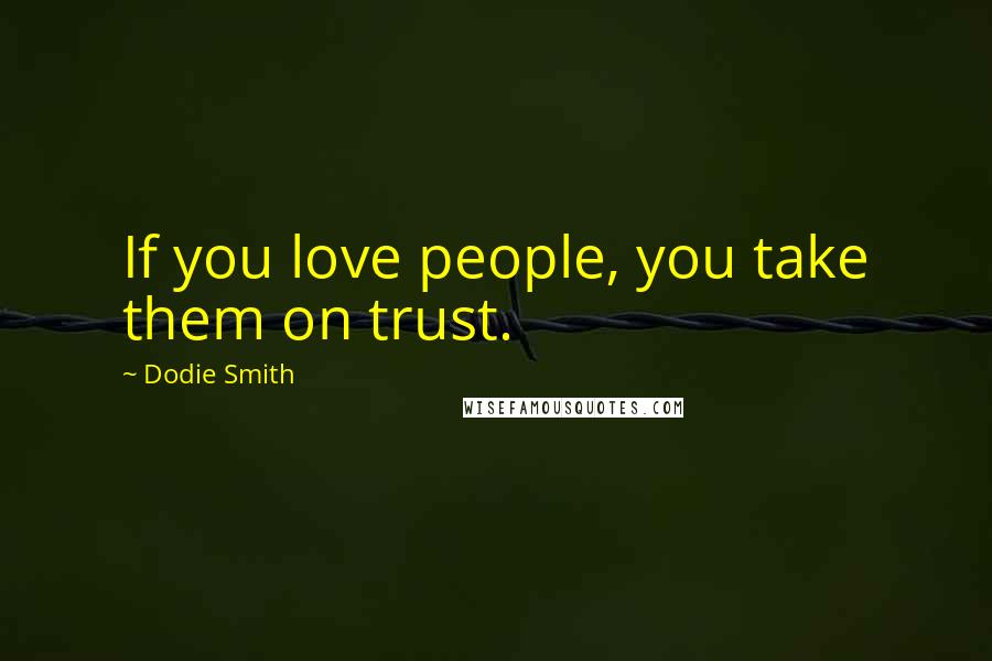 Dodie Smith Quotes: If you love people, you take them on trust.