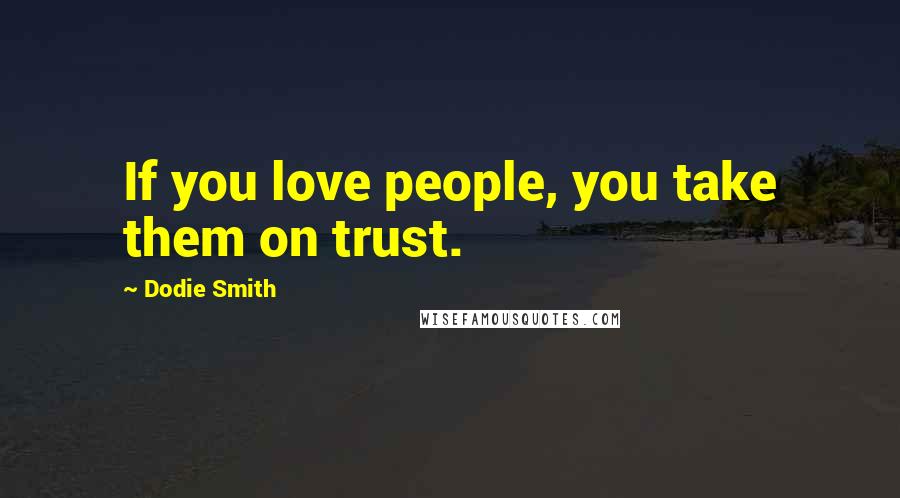 Dodie Smith Quotes: If you love people, you take them on trust.