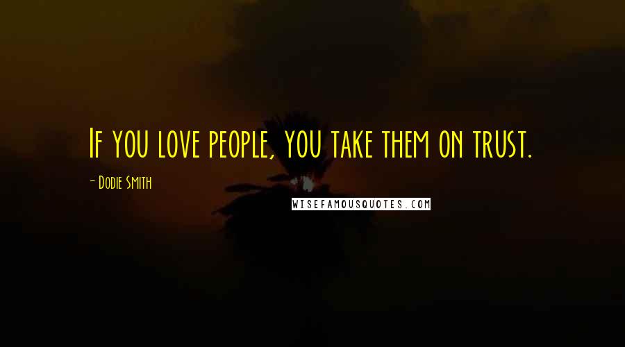 Dodie Smith Quotes: If you love people, you take them on trust.