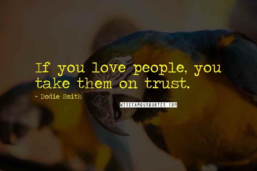 Dodie Smith Quotes: If you love people, you take them on trust.
