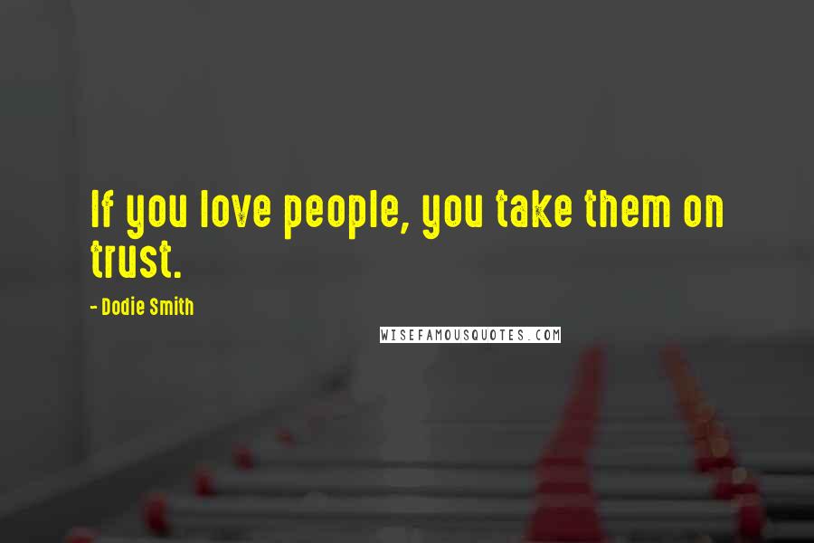 Dodie Smith Quotes: If you love people, you take them on trust.