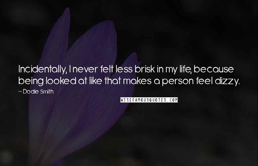 Dodie Smith Quotes: Incidentally, I never felt less brisk in my life, because being looked at like that makes a person feel dizzy.