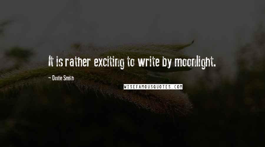 Dodie Smith Quotes: It is rather exciting to write by moonlight.