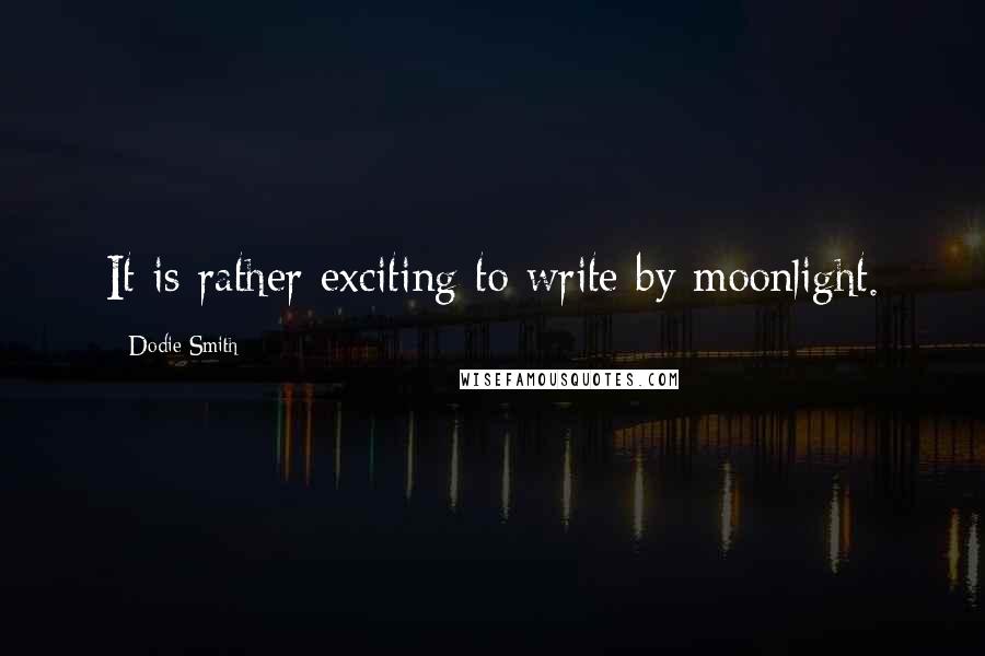 Dodie Smith Quotes: It is rather exciting to write by moonlight.