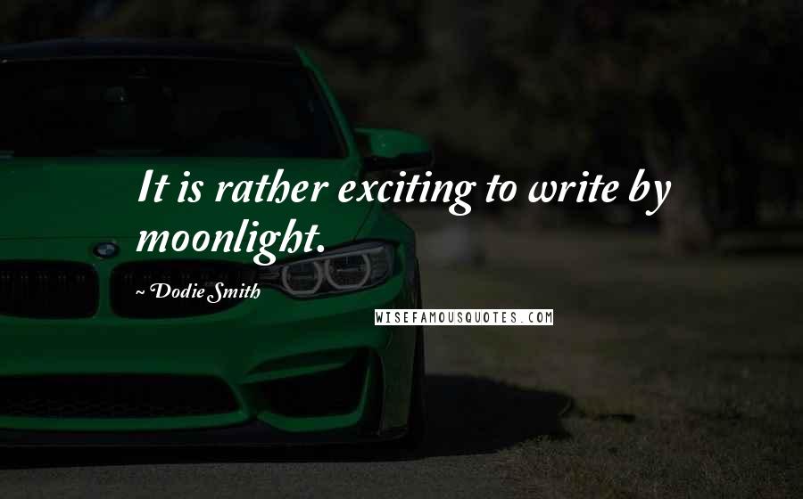 Dodie Smith Quotes: It is rather exciting to write by moonlight.