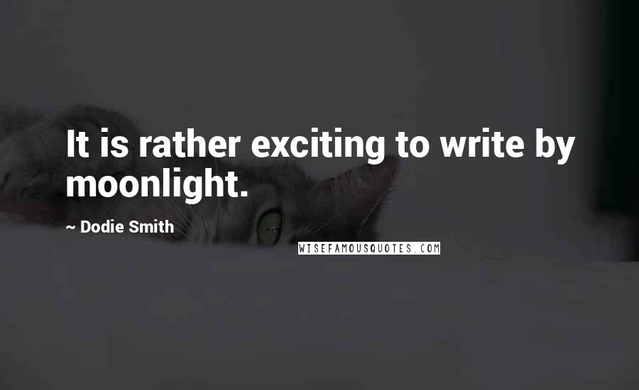 Dodie Smith Quotes: It is rather exciting to write by moonlight.