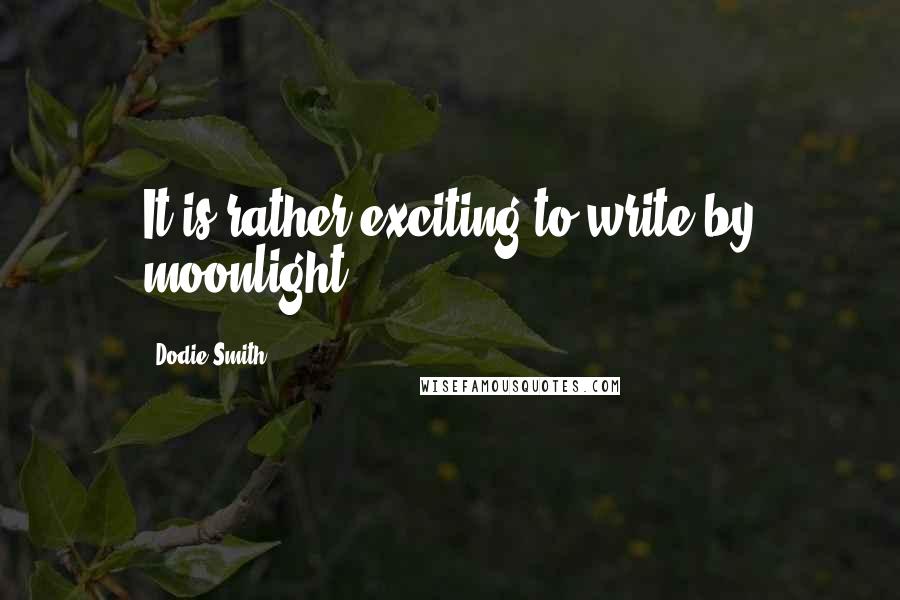 Dodie Smith Quotes: It is rather exciting to write by moonlight.