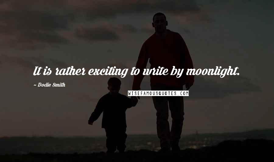 Dodie Smith Quotes: It is rather exciting to write by moonlight.