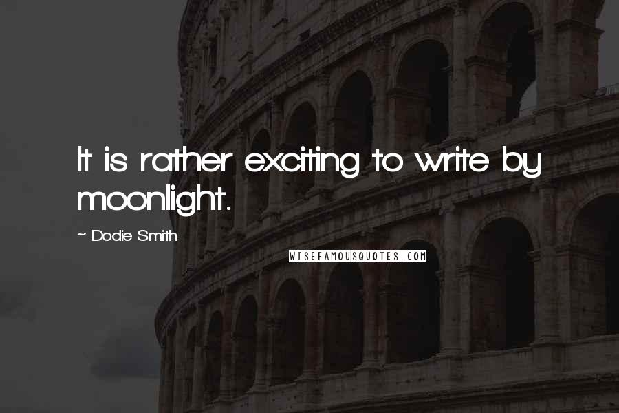 Dodie Smith Quotes: It is rather exciting to write by moonlight.