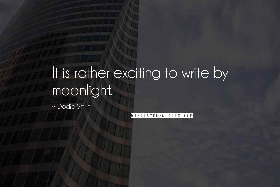 Dodie Smith Quotes: It is rather exciting to write by moonlight.