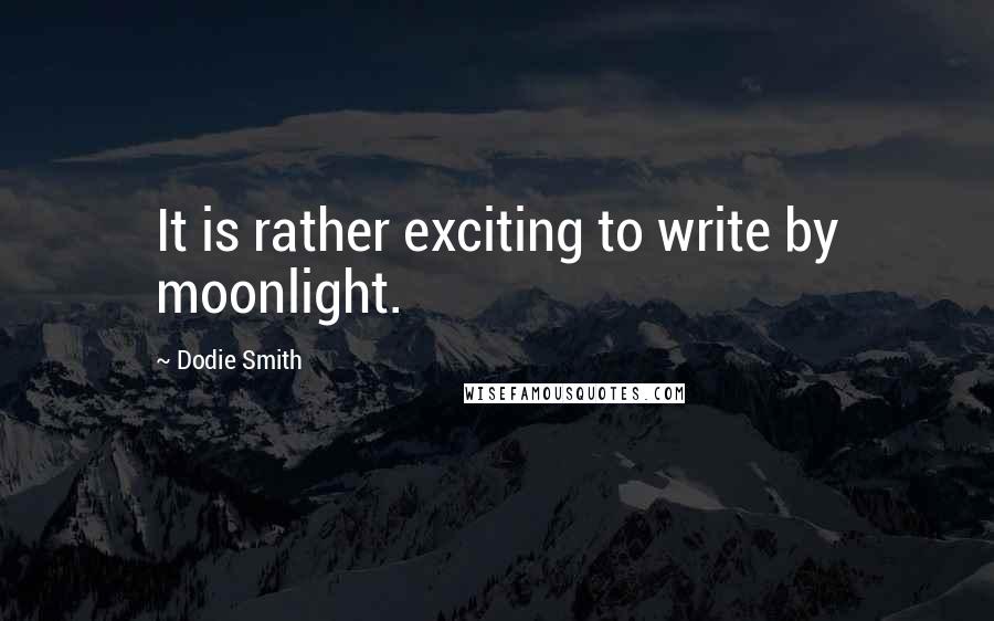 Dodie Smith Quotes: It is rather exciting to write by moonlight.