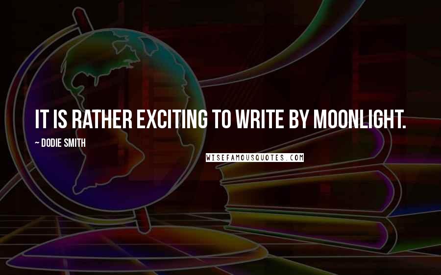 Dodie Smith Quotes: It is rather exciting to write by moonlight.