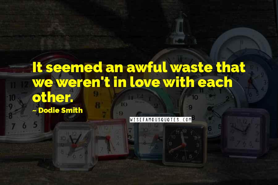 Dodie Smith Quotes: It seemed an awful waste that we weren't in love with each other.