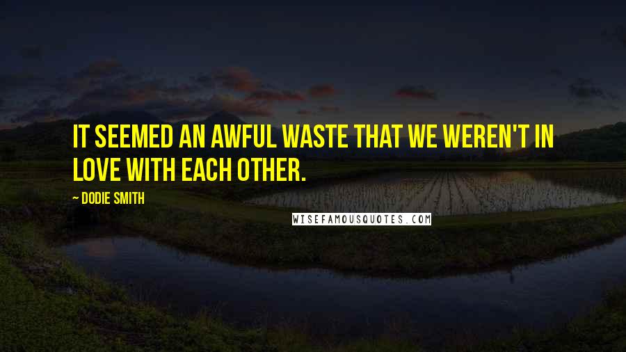 Dodie Smith Quotes: It seemed an awful waste that we weren't in love with each other.