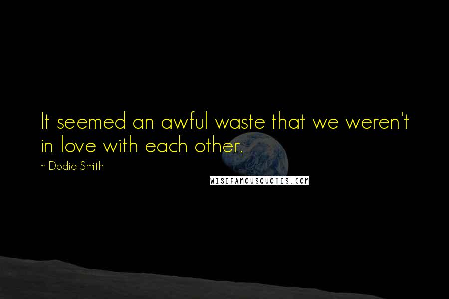 Dodie Smith Quotes: It seemed an awful waste that we weren't in love with each other.