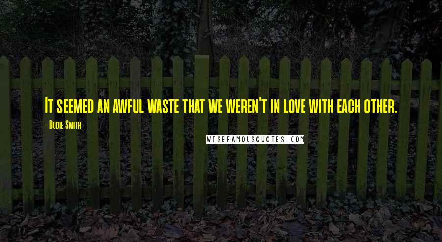 Dodie Smith Quotes: It seemed an awful waste that we weren't in love with each other.