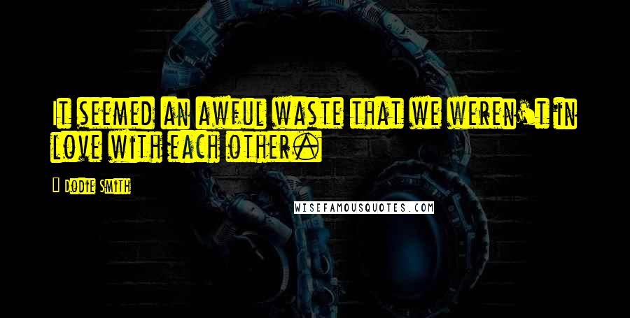 Dodie Smith Quotes: It seemed an awful waste that we weren't in love with each other.