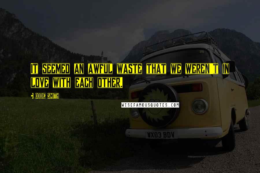 Dodie Smith Quotes: It seemed an awful waste that we weren't in love with each other.