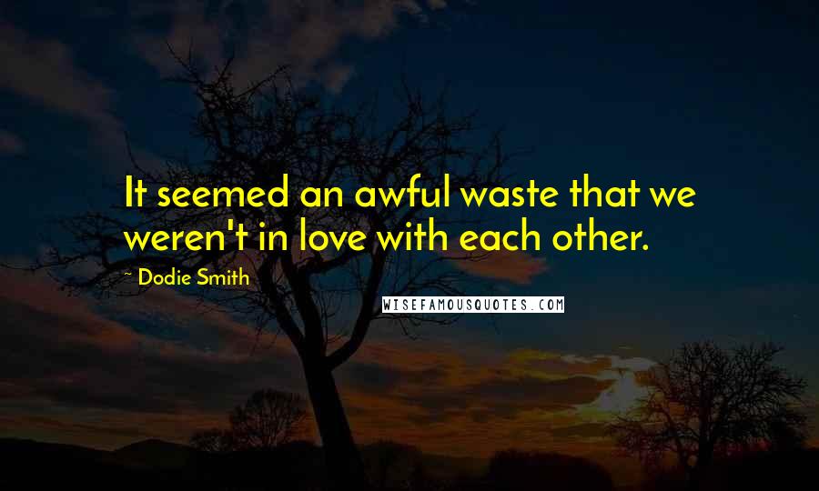 Dodie Smith Quotes: It seemed an awful waste that we weren't in love with each other.