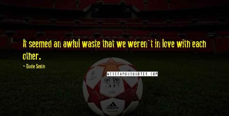 Dodie Smith Quotes: It seemed an awful waste that we weren't in love with each other.