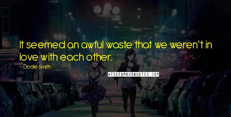 Dodie Smith Quotes: It seemed an awful waste that we weren't in love with each other.