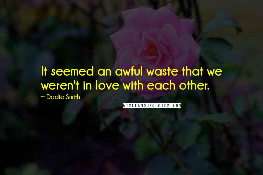 Dodie Smith Quotes: It seemed an awful waste that we weren't in love with each other.