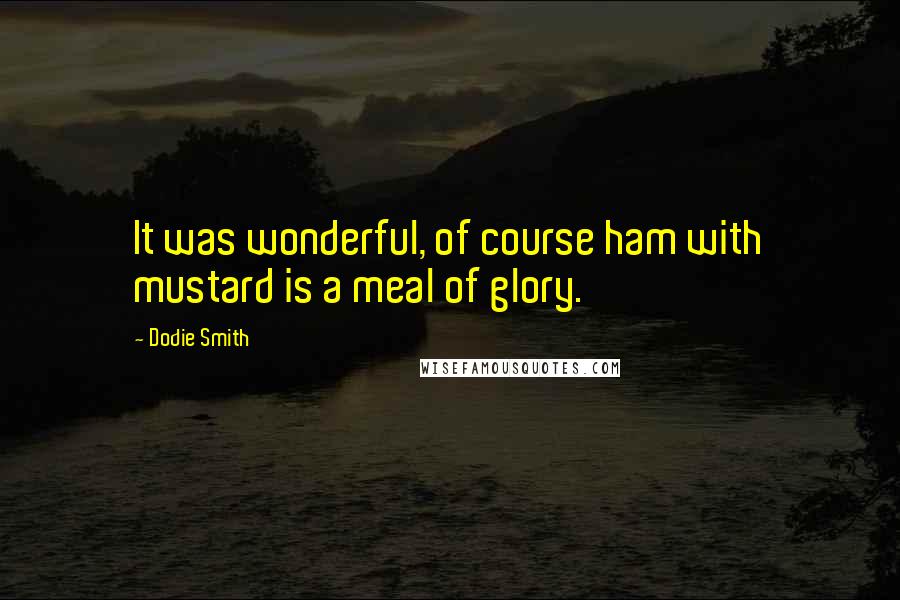 Dodie Smith Quotes: It was wonderful, of course ham with mustard is a meal of glory.