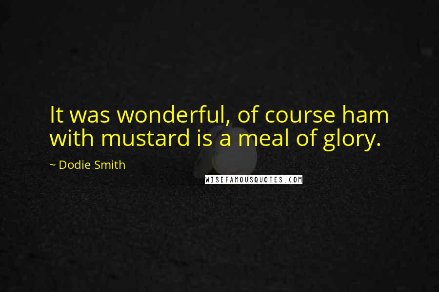 Dodie Smith Quotes: It was wonderful, of course ham with mustard is a meal of glory.