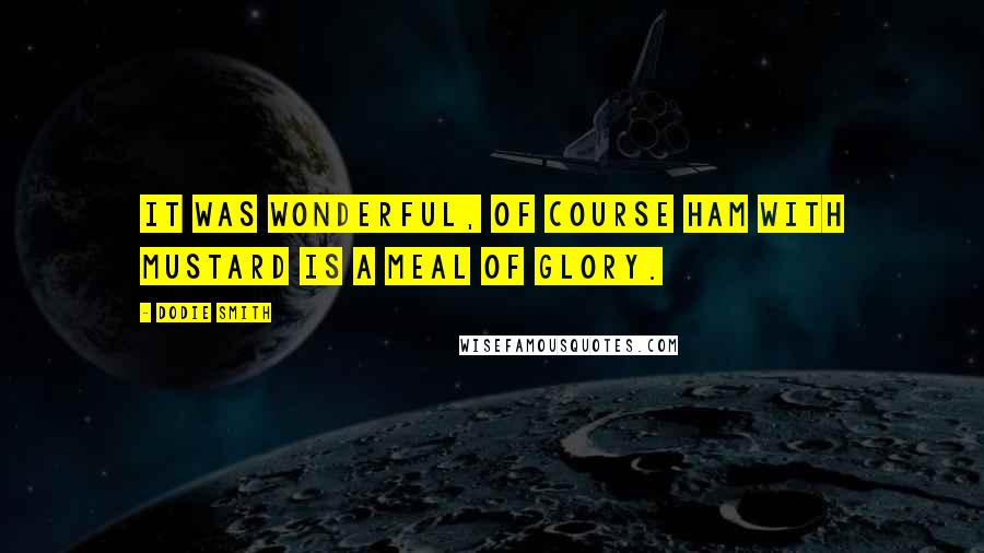 Dodie Smith Quotes: It was wonderful, of course ham with mustard is a meal of glory.