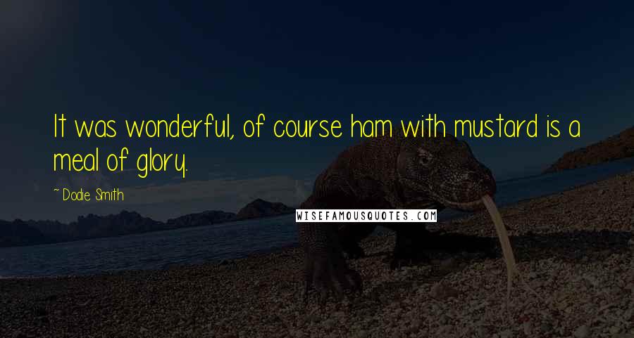 Dodie Smith Quotes: It was wonderful, of course ham with mustard is a meal of glory.