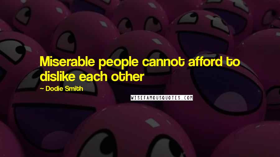 Dodie Smith Quotes: Miserable people cannot afford to dislike each other