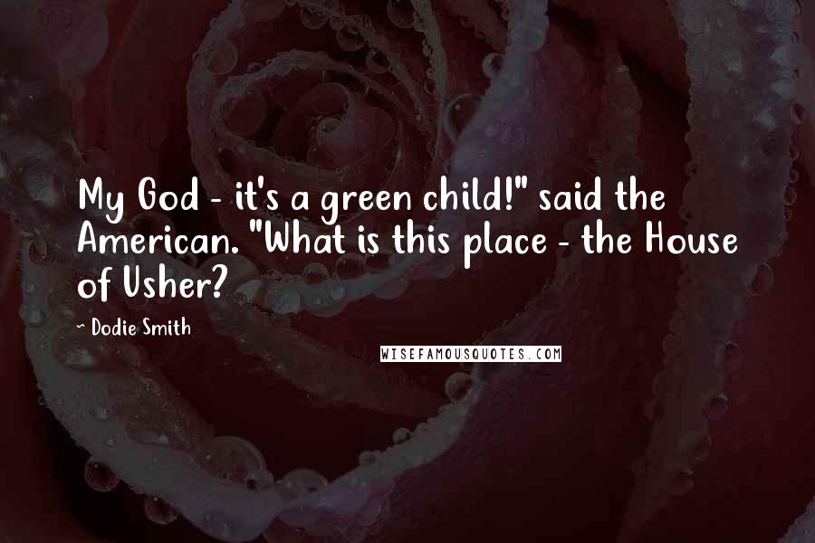 Dodie Smith Quotes: My God - it's a green child!" said the American. "What is this place - the House of Usher?