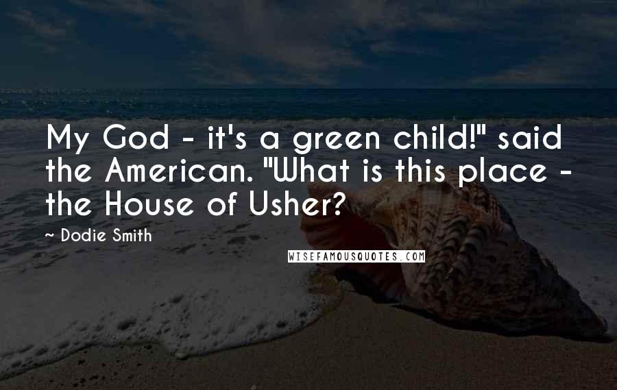 Dodie Smith Quotes: My God - it's a green child!" said the American. "What is this place - the House of Usher?