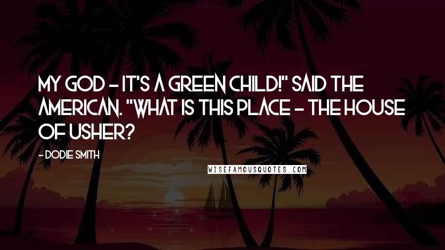 Dodie Smith Quotes: My God - it's a green child!" said the American. "What is this place - the House of Usher?