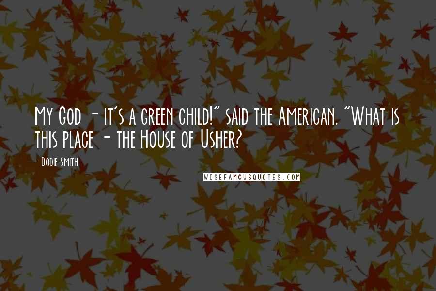 Dodie Smith Quotes: My God - it's a green child!" said the American. "What is this place - the House of Usher?