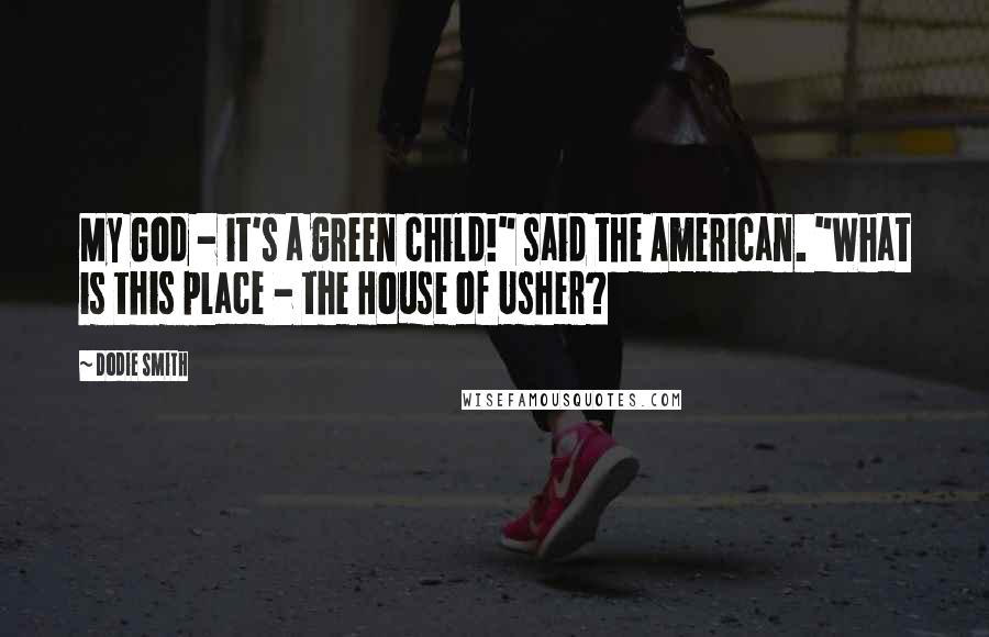 Dodie Smith Quotes: My God - it's a green child!" said the American. "What is this place - the House of Usher?