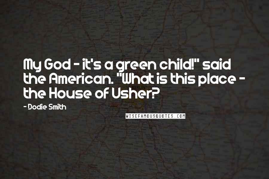 Dodie Smith Quotes: My God - it's a green child!" said the American. "What is this place - the House of Usher?