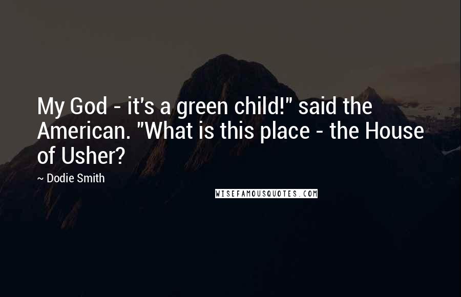 Dodie Smith Quotes: My God - it's a green child!" said the American. "What is this place - the House of Usher?