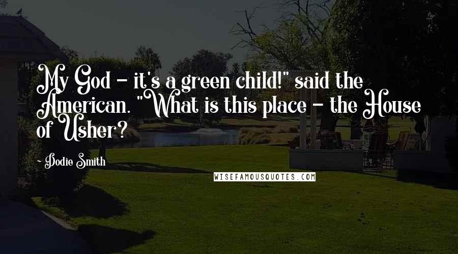 Dodie Smith Quotes: My God - it's a green child!" said the American. "What is this place - the House of Usher?