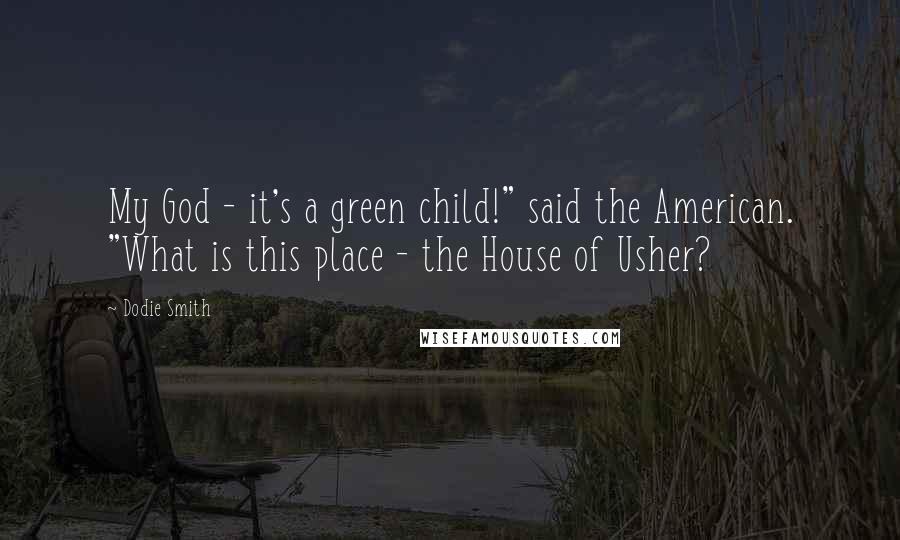 Dodie Smith Quotes: My God - it's a green child!" said the American. "What is this place - the House of Usher?