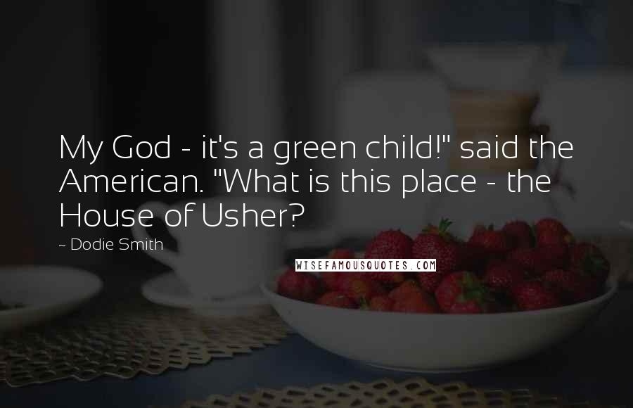 Dodie Smith Quotes: My God - it's a green child!" said the American. "What is this place - the House of Usher?