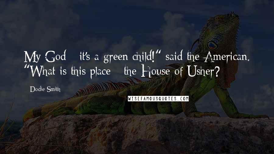 Dodie Smith Quotes: My God - it's a green child!" said the American. "What is this place - the House of Usher?