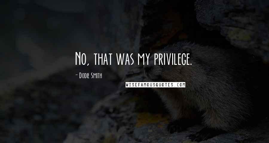 Dodie Smith Quotes: No, that was my privilege.