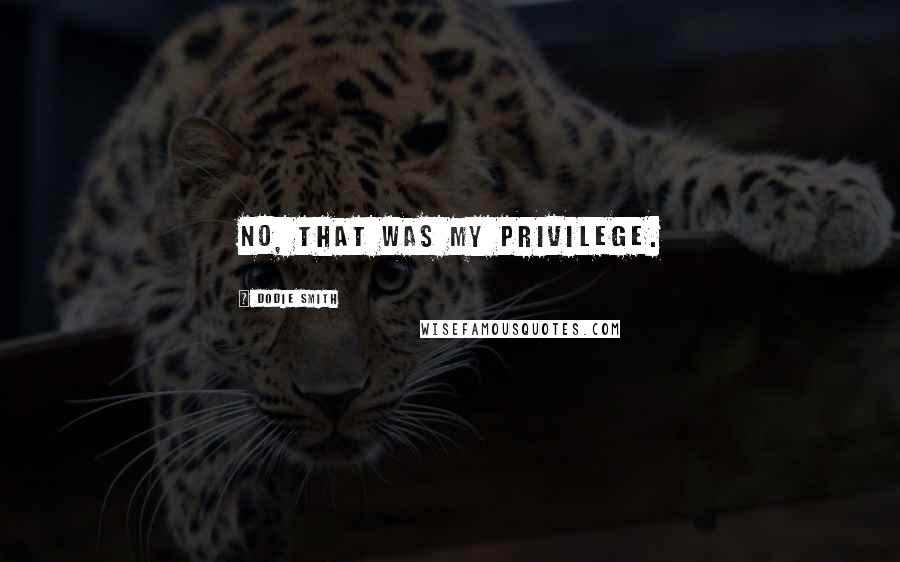 Dodie Smith Quotes: No, that was my privilege.