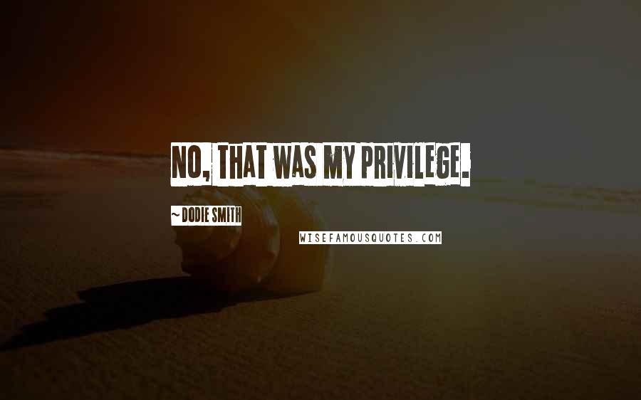 Dodie Smith Quotes: No, that was my privilege.