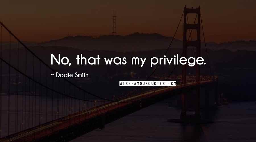 Dodie Smith Quotes: No, that was my privilege.